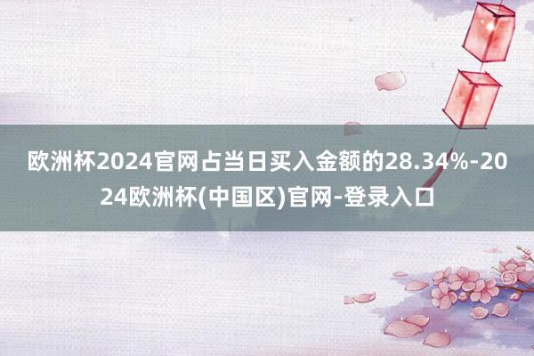 欧洲杯2024官网占当日买入金额的28.34%-2024欧洲杯(中国区)官网-登录入口