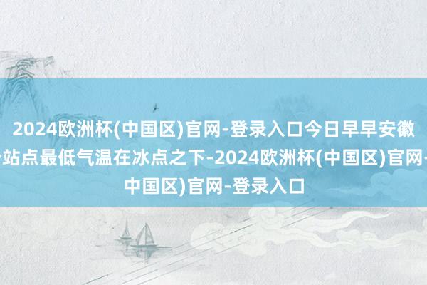2024欧洲杯(中国区)官网-登录入口今日早早安徽省有79个站点最低气温在冰点之下-2024欧洲杯(中国区)官网-登录入口