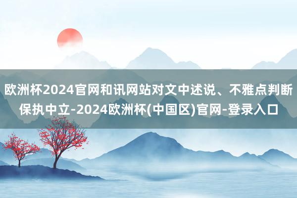 欧洲杯2024官网和讯网站对文中述说、不雅点判断保执中立-2024欧洲杯(中国区)官网-登录入口
