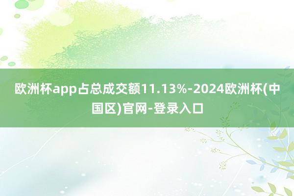 欧洲杯app占总成交额11.13%-2024欧洲杯(中国区)官网-登录入口