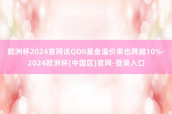 欧洲杯2024官网该QDII基金溢价率也跨越10%-2024欧洲杯(中国区)官网-登录入口