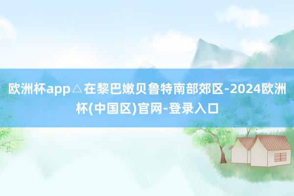 欧洲杯app△在黎巴嫩贝鲁特南部郊区-2024欧洲杯(中国区)官网-登录入口