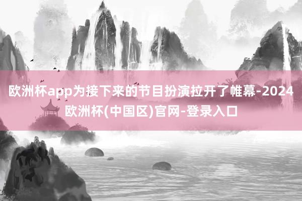 欧洲杯app为接下来的节目扮演拉开了帷幕-2024欧洲杯(中国区)官网-登录入口