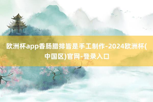 欧洲杯app香肠腊排皆是手工制作-2024欧洲杯(中国区)官网-登录入口