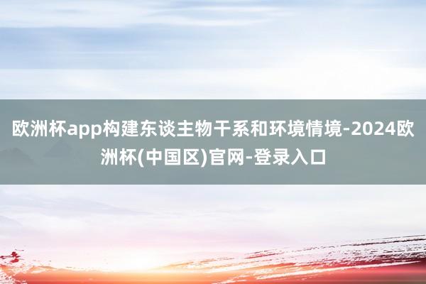 欧洲杯app构建东谈主物干系和环境情境-2024欧洲杯(中国区)官网-登录入口