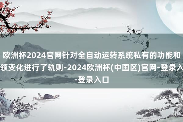欧洲杯2024官网针对全自动运转系统私有的功能和本领变化进行了轨则-2024欧洲杯(中国区)官网-登录入口