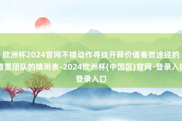 欧洲杯2024官网不错动作寻找开释价值奏效途径的措置团队的晴雨表-2024欧洲杯(中国区)官网-登录入口