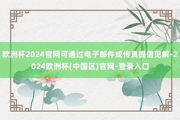 欧洲杯2024官网可通过电子邮件或传真提倡见解-2024欧洲杯(中国区)官网-登录入口