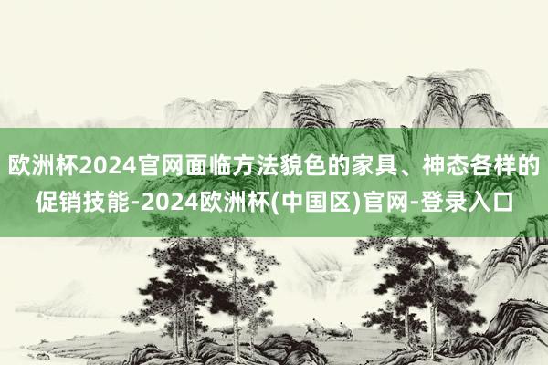 欧洲杯2024官网面临方法貌色的家具、神态各样的促销技能-2024欧洲杯(中国区)官网-登录入口