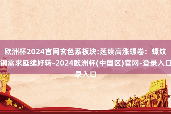 欧洲杯2024官网玄色系板块:延续高涨螺卷：螺纹钢需求延续好转-2024欧洲杯(中国区)官网-登录入口
