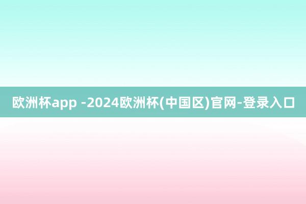 欧洲杯app -2024欧洲杯(中国区)官网-登录入口