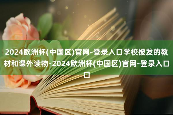 2024欧洲杯(中国区)官网-登录入口学校披发的教材和课外读物-2024欧洲杯(中国区)官网-登录入口