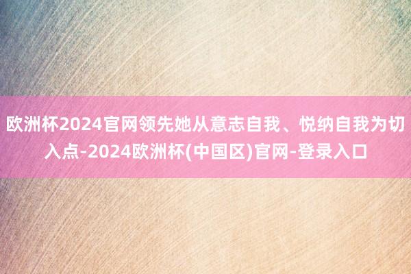 欧洲杯2024官网领先她从意志自我、悦纳自我为切入点-2024欧洲杯(中国区)官网-登录入口