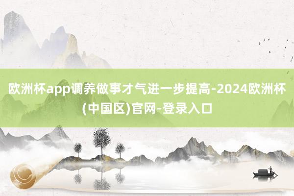 欧洲杯app调养做事才气进一步提高-2024欧洲杯(中国区)官网-登录入口