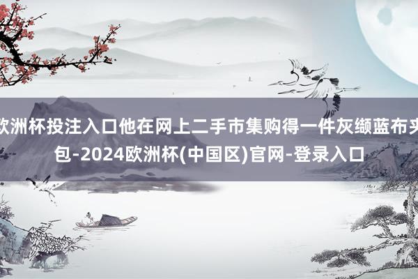 欧洲杯投注入口他在网上二手市集购得一件灰缬蓝布夹包-2024欧洲杯(中国区)官网-登录入口