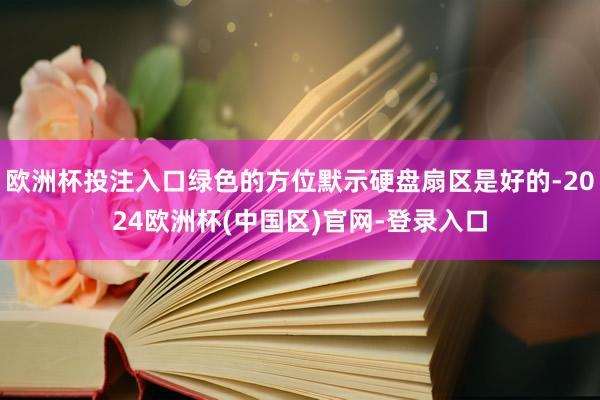欧洲杯投注入口绿色的方位默示硬盘扇区是好的-2024欧洲杯(中国区)官网-登录入口