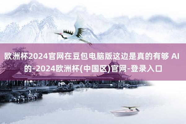 欧洲杯2024官网在豆包电脑版这边是真的有够 AI 的-2024欧洲杯(中国区)官网-登录入口