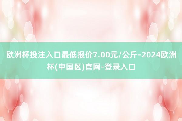 欧洲杯投注入口最低报价7.00元/公斤-2024欧洲杯(中国区)官网-登录入口