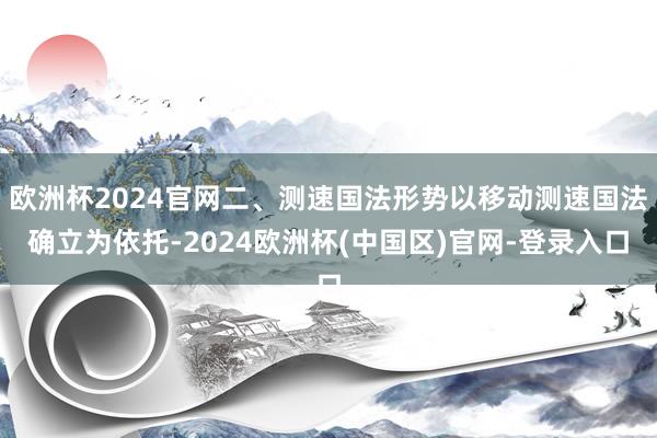 欧洲杯2024官网二、测速国法形势以移动测速国法确立为依托-2024欧洲杯(中国区)官网-登录入口