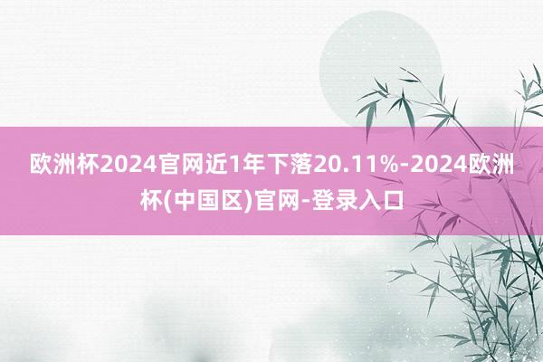 欧洲杯2024官网近1年下落20.11%-2024欧洲杯(中国区)官网-登录入口