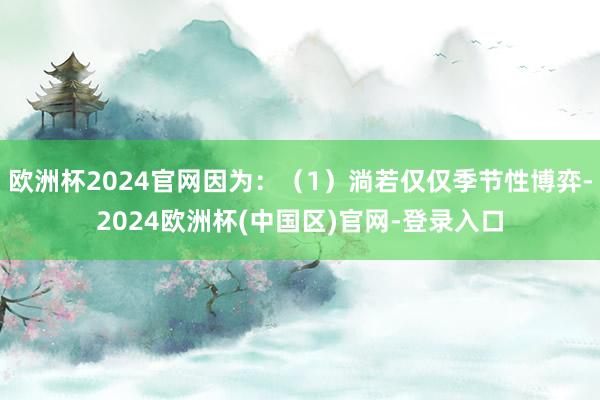 欧洲杯2024官网因为：（1）淌若仅仅季节性博弈-2024欧洲杯(中国区)官网-登录入口