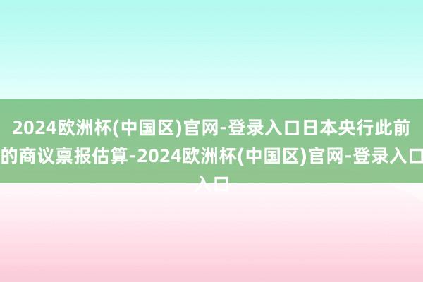 2024欧洲杯(中国区)官网-登录入口日本央行此前的商议禀报估算-2024欧洲杯(中国区)官网-登录入口