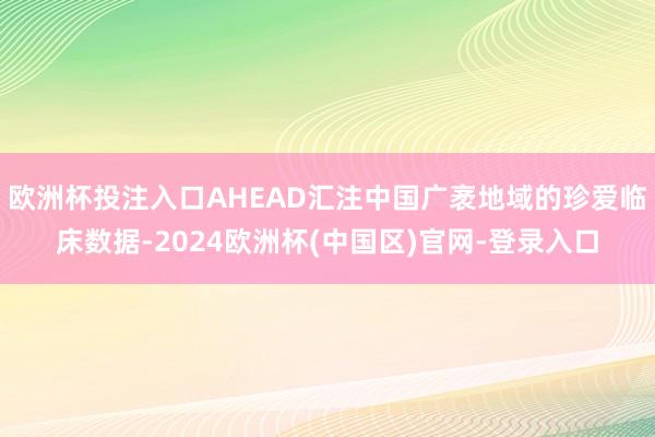 欧洲杯投注入口AHEAD汇注中国广袤地域的珍爱临床数据-2024欧洲杯(中国区)官网-登录入口