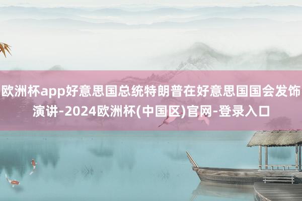 欧洲杯app好意思国总统特朗普在好意思国国会发饰演讲-2024欧洲杯(中国区)官网-登录入口