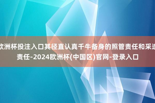 欧洲杯投注入口其径直认真千牛备身的照管责任和采选责任-2024欧洲杯(中国区)官网-登录入口