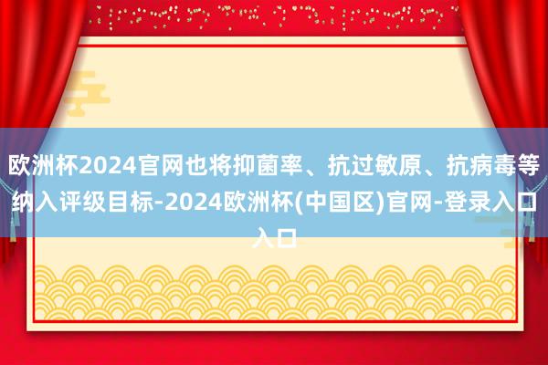 欧洲杯2024官网也将抑菌率、抗过敏原、抗病毒等纳入评级目标-2024欧洲杯(中国区)官网-登录入口