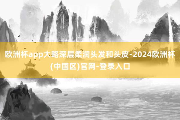 欧洲杯app大略深层柔润头发和头皮-2024欧洲杯(中国区)官网-登录入口