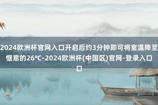 2024欧洲杯官网入口开启后约3分钟即可将室温降至惬意的26℃-2024欧洲杯(中国区)官网-登录入口