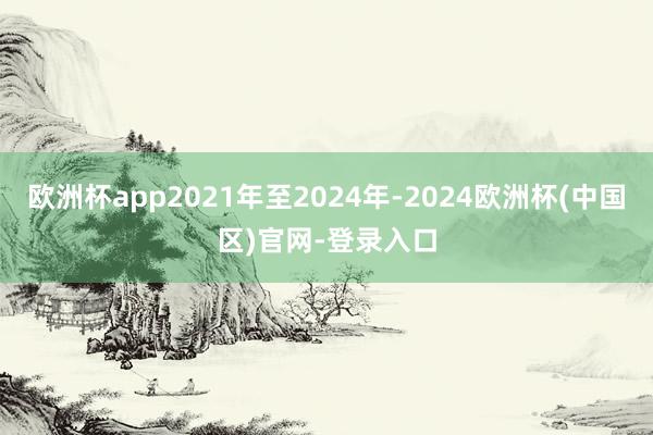 欧洲杯app2021年至2024年-2024欧洲杯(中国区)官网-登录入口