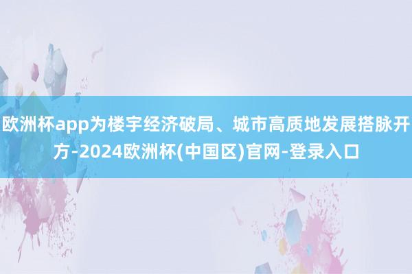 欧洲杯app为楼宇经济破局、城市高质地发展搭脉开方-2024欧洲杯(中国区)官网-登录入口