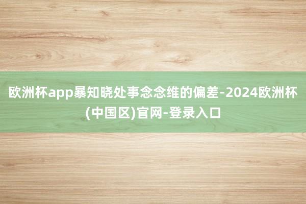 欧洲杯app暴知晓处事念念维的偏差-2024欧洲杯(中国区)官网-登录入口
