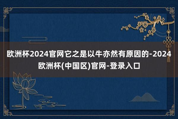 欧洲杯2024官网它之是以牛亦然有原因的-2024欧洲杯(中国区)官网-登录入口