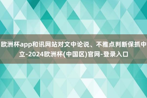 欧洲杯app和讯网站对文中论说、不雅点判断保抓中立-2024欧洲杯(中国区)官网-登录入口