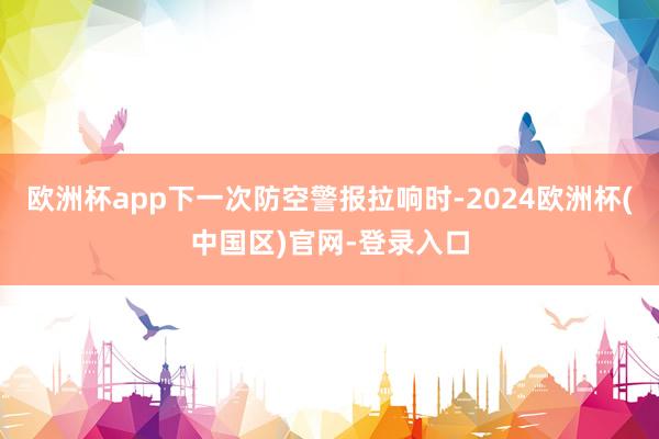 欧洲杯app下一次防空警报拉响时-2024欧洲杯(中国区)官网-登录入口