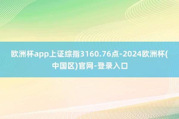 欧洲杯app上证综指3160.76点-2024欧洲杯(中国区)官网-登录入口