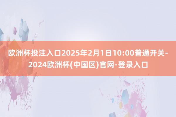 欧洲杯投注入口2025年2月1日10:00普通开关-2024欧洲杯(中国区)官网-登录入口