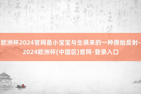 欧洲杯2024官网是小宝宝与生俱来的一种原始反射-2024欧洲杯(中国区)官网-登录入口