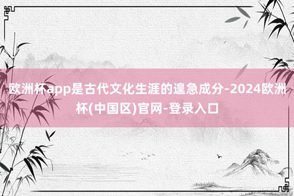 欧洲杯app是古代文化生涯的遑急成分-2024欧洲杯(中国区)官网-登录入口