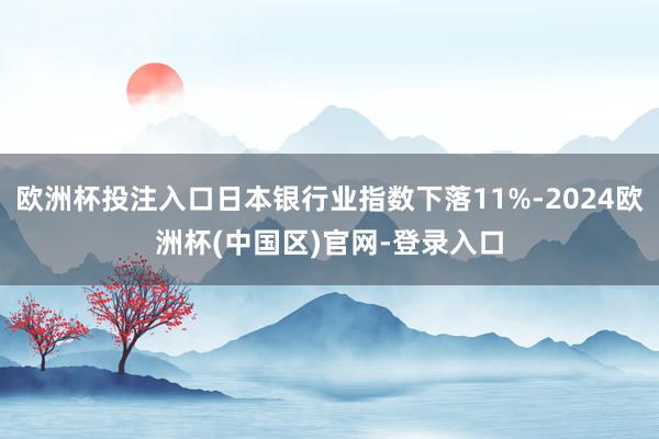 欧洲杯投注入口日本银行业指数下落11%-2024欧洲杯(中国区)官网-登录入口