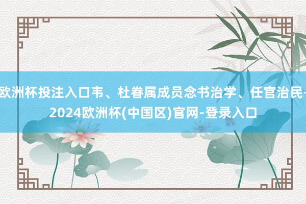 欧洲杯投注入口韦、杜眷属成员念书治学、任官治民-2024欧洲杯(中国区)官网-登录入口