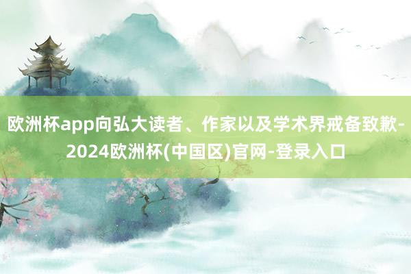 欧洲杯app向弘大读者、作家以及学术界戒备致歉-2024欧洲杯(中国区)官网-登录入口