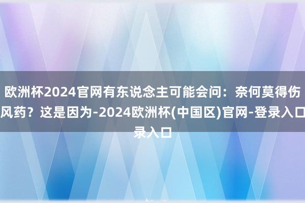 欧洲杯2024官网有东说念主可能会问：奈何莫得伤风药？这是因为-2024欧洲杯(中国区)官网-登录入口