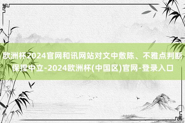 欧洲杯2024官网和讯网站对文中敷陈、不雅点判断保捏中立-2024欧洲杯(中国区)官网-登录入口