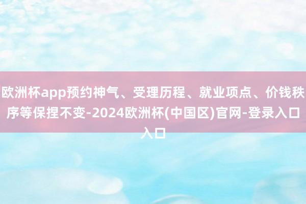 欧洲杯app预约神气、受理历程、就业项点、价钱秩序等保捏不变-2024欧洲杯(中国区)官网-登录入口