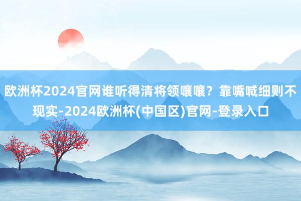 欧洲杯2024官网谁听得清将领嚷嚷？靠嘴喊细则不现实-2024欧洲杯(中国区)官网-登录入口