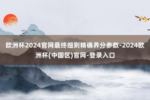 欧洲杯2024官网最终细则精确养分参数-2024欧洲杯(中国区)官网-登录入口